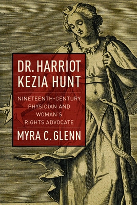 Dr. Harriot Kezia Hunt: Nineteenth-Century Physician and Woman's Rights Advocate by Glenn, Myra C.