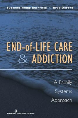 End-Of-Life Care and Addiction: A Family Systems Approach by Bushfield, Suzanne