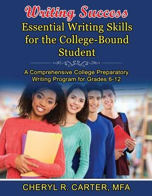 Writing Success: Essential Writing Skills for the College-Bound Student: A Comprehensive College Preparatory Writing Program Grades 6-1 by Carter Mfa, Cheryl R.