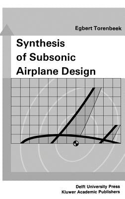 Synthesis of Subsonic Airplane Design: An Introduction to the Preliminary Design of Subsonic General Aviation and Transport Aircraft, with Emphasis on by Torenbeek, E.