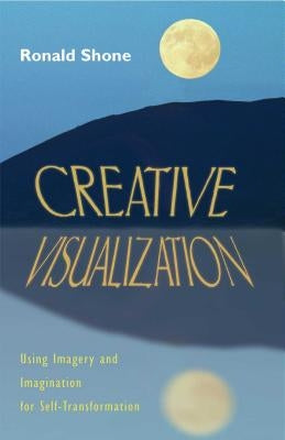 Creative Visualization: Using Imagery and Imagination for Self-Transformation by Shone, Ronald