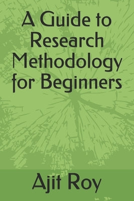 A Guide to Research Methodology for Beginners by Roy, Ajit