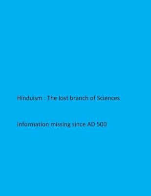 Hinduism- The lost branch of Sciences: Information missing since AD 500 by Kripa, Krishna