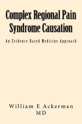 Complex Regional Pain Syndrome Causation: An Evidence Based Medicine Approach by Ackerman MD III, Williamackerman MD Edwa