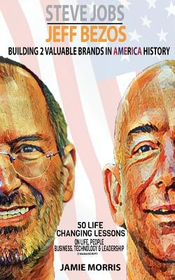 Steve Jobs Jeff Bezos: Building 2 Valuable brands in America - 50 Life changing lessons from them on Life, People, Business, Technology & Lea by Jamie Morris