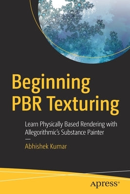Beginning Pbr Texturing: Learn Physically Based Rendering with Allegorithmic's Substance Painter by Kumar, Abhishek