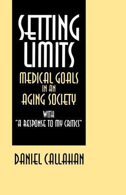 Setting Limits: Medical Goals in an Aging Society with A Response to My Critics by Callahan, Daniel