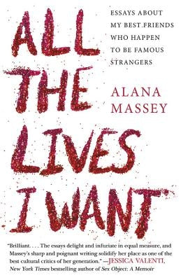 All the Lives I Want: Essays about My Best Friends Who Happen to Be Famous Strangers by Massey, Alana