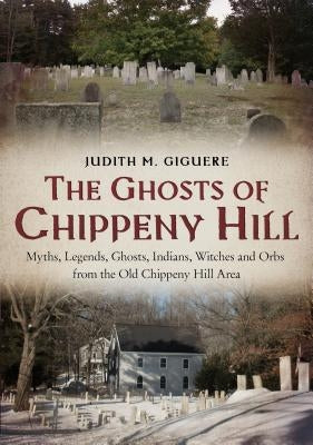 The Ghosts of Chippeny Hill: Myths, Legends, Ghosts, Indians, Witches and Orbs from the Old Chippeny Hill Area by Giguere, Judith M.