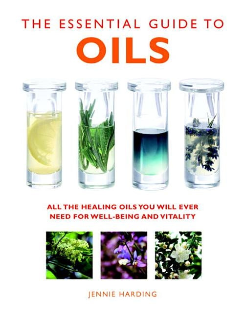 The Essential Guide to Oils: All the Healing Oils You Will Ever Need for Well-Being and Vitality by Harding, Jennie