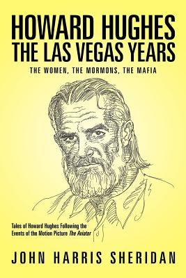 Howard Hughes: The Las Vegas Years the Women, the Mormons, the Mafia by Sheridan, John Harris