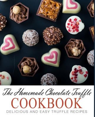 The Homemade Chocolate Truffle Cookbook: Delicious and Easy Truffle Recipes (2nd Edition) by Press, Booksumo