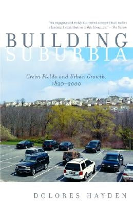 Building Suburbia: Green Fields and Urban Growth, 1820-2000 by Hayden, Dolores