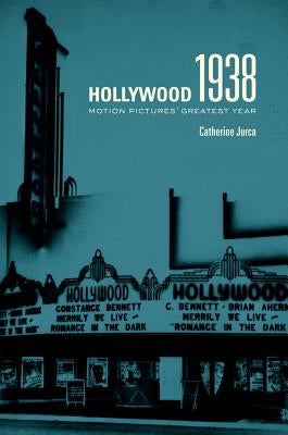 Hollywood 1938: Motion Pictures' Greatest Year by Jurca, Catherine