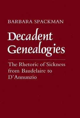 Decadent Genealogies: The Rhetoric of Sickness from Baudelaire to d'Annunzio by Spackman, Barbara