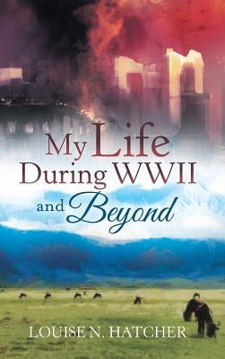 My Life During WWII and Beyond by Hatcher, Louise N.