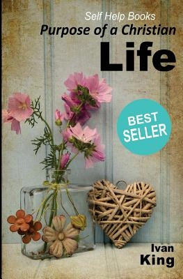Self Help Books: Purpose of a Christian Life [Self Help Books] by King, Ivan