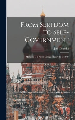 From Serfdom to Self-government: Memoirs of a Polish Village Mayor, 1842-1927 by [Slomka, Jan] 1842-1927