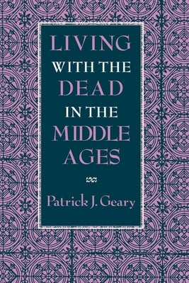 Living with the Dead in the Middle Ages by Geary, Patrick J.