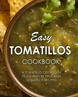 Easy Tomatillos Cookbook: A Tomatillo Cookbook Filled with 50 Delicious Tomatillo Recipes by Press, Booksumo