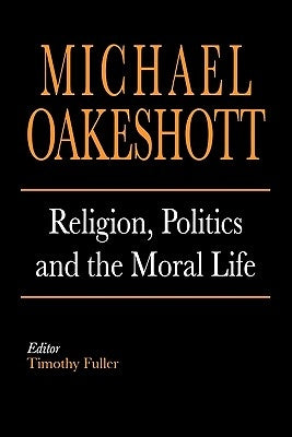 Religion, Politics, and the Moral Life by Oakeshott, Michael