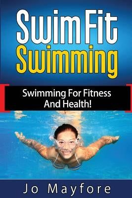 Swim Fit Swimming: Swimming for Fitness and Health! by Mayfore, Jo