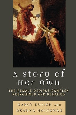 A Story of Her Own: The Female Oedipus Complex Reexamined and Renamed by Kulish, Nancy