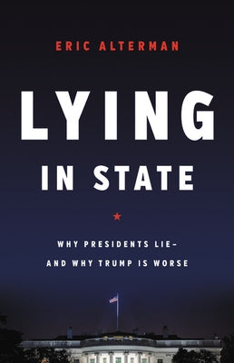 Lying in State: Why Presidents Lie -- And Why Trump Is Worse by Alterman, Eric