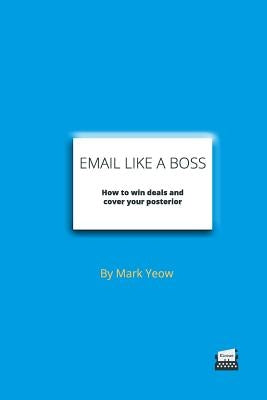 Email Like A Boss: How to win deals and cover your posterior by Yeow, Mark