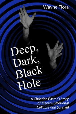 Deep, Dark, Black Hole: A Christian Pastor's Story of Mental-Emotional Collapse and Survival by Smith, Rhapsody Flora