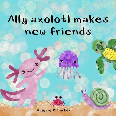 Ally axolotl makes new friends by Parker, Valerie Rose