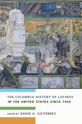 The Columbia History of Latinos in the United States Since 1960 by Gutiérrez, David