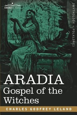 Aradia: Gospel of the Witches by Leland, Charles Godfrey