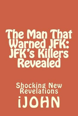 The Man That Warned JFK: JFK's Killers Revealed: Shocking New Revelations by Polcaro, John C.