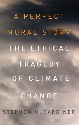 Perfect Moral Storm: The Ethical Tragedy of Climate Change by Gardiner, Stephen M.
