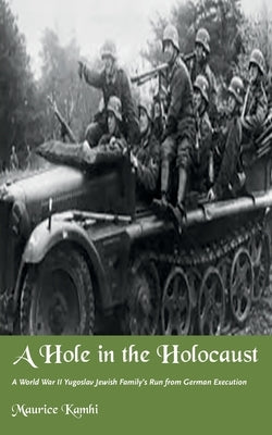 A Hole in the Holocaust: A World War II Yugoslav Jewish Family's Run from German Execution by Kamhi, Maurice