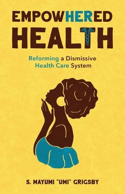 EmpowHERed Health: Reforming a Dismissive Health Care System by Grigsby, S. Mayumi Umi