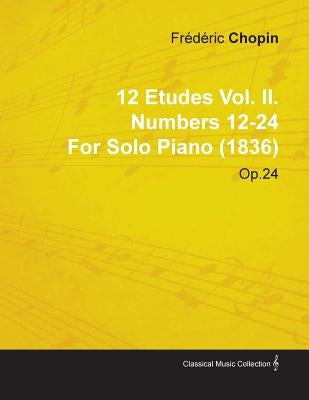 12 Etudes Vol. II. Numbers 12-24 by Fr D Ric Chopin for Solo Piano (1836) Op.25 by Chopin, Frederic