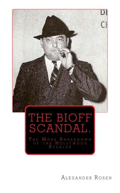 The Bioff Scandal.: The Mobs Shakedown of the Hollywood Studios by Rosen, Alexander