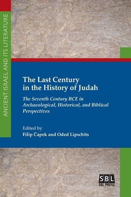 The Last Century in the History of Judah: The Seventh Century BCE in Archaeological, Historical, and Biblical Perspectives by Čapek, Filip