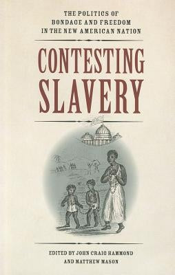 Contesting Slavery: The Politics of Bondage and Freedom in the New American Nation by Hammond, John Craig