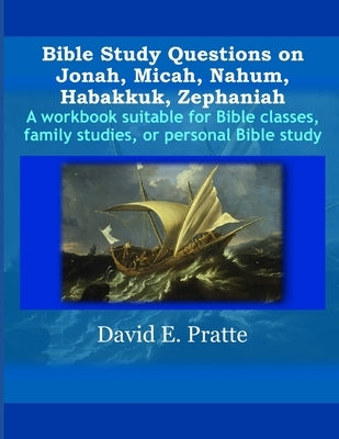 Bible Study Questions on Jonah, Micah, Nahum, Habakkuk, Zephaniah: A workbook suitable for Bible classes, family studies, or personal Bible study by Pratte, David E.