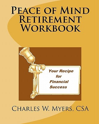 Peace of Mind Retirement Workbook: Your Recipe for Financial Success by Myers, Charles W.