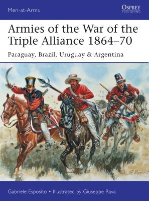 Armies of the War of the Triple Alliance 1864-70: Paraguay, Brazil, Uruguay & Argentina by Esposito, Gabriele