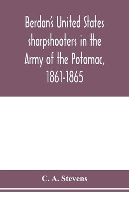 Berdan's United States sharpshooters in the Army of the Potomac, 1861-1865 by A. Stevens, C.
