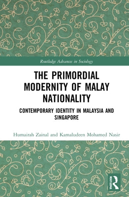 The Primordial Modernity of Malay Nationality: Contemporary Identity in Malaysia and Singapore by Zainal, Humairah