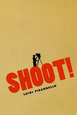 Shoot!: The Notebooks of Serafino Gubbio, Cinematograph Operator by Pirandello, Luigi