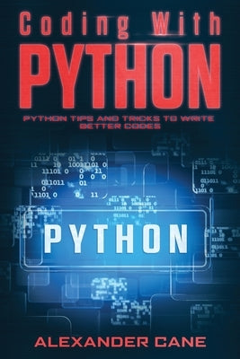 Coding with Python: Python Tips and Tricks to write better Codes by Cane, Alexander