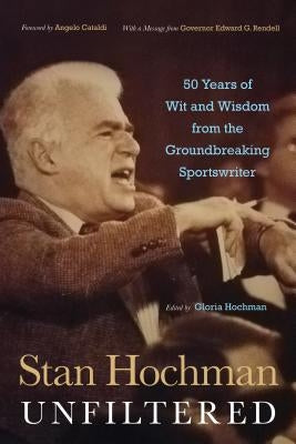 Stan Hochman Unfiltered: 50 Years of Wit and Wisdom from the Groundbreaking Sportswriter by Hochman, Gloria