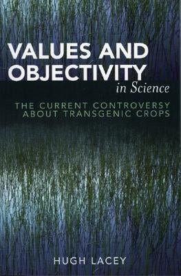 Values and Objectivity in Science: The Current Controversy about Transgenic Crops by Lacey, Hugh